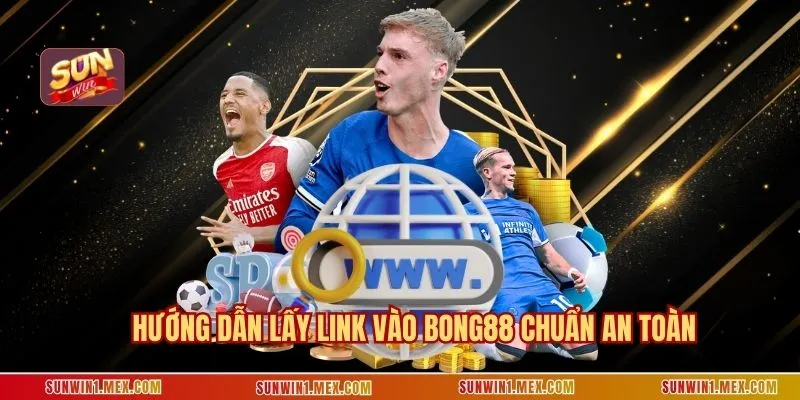 Hướng dẫn lấy link vào BONG88 chuẩn an toàn