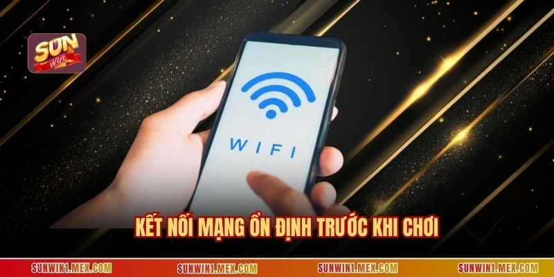 Kết nối mạng ổn định trước khi chơi
